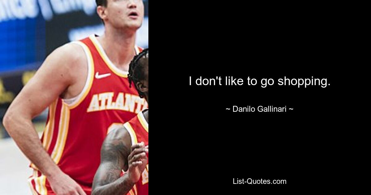 I don't like to go shopping. — © Danilo Gallinari