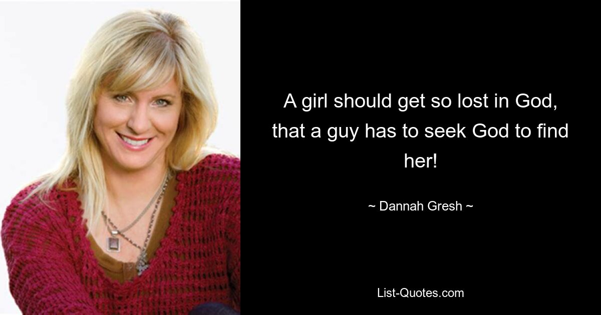 A girl should get so lost in God, that a guy has to seek God to find her! — © Dannah Gresh