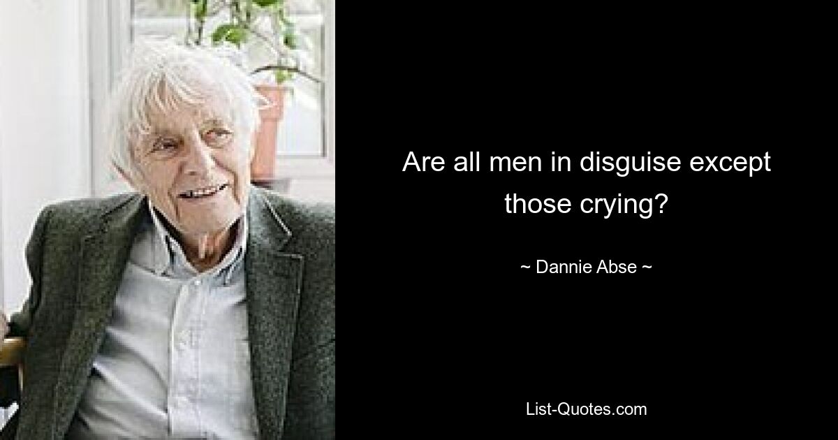 Are all men in disguise except those crying? — © Dannie Abse