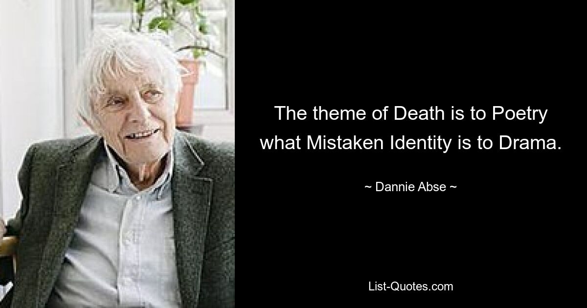 The theme of Death is to Poetry what Mistaken Identity is to Drama. — © Dannie Abse