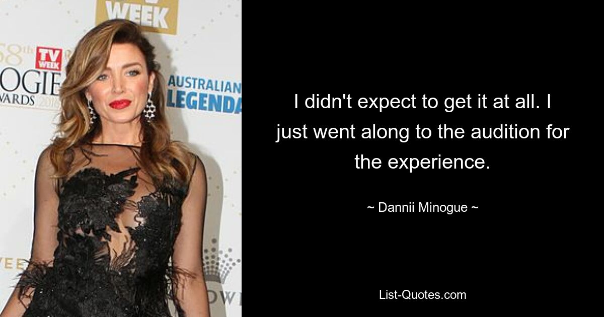 I didn't expect to get it at all. I just went along to the audition for the experience. — © Dannii Minogue