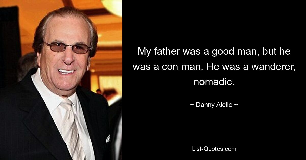 My father was a good man, but he was a con man. He was a wanderer, nomadic. — © Danny Aiello