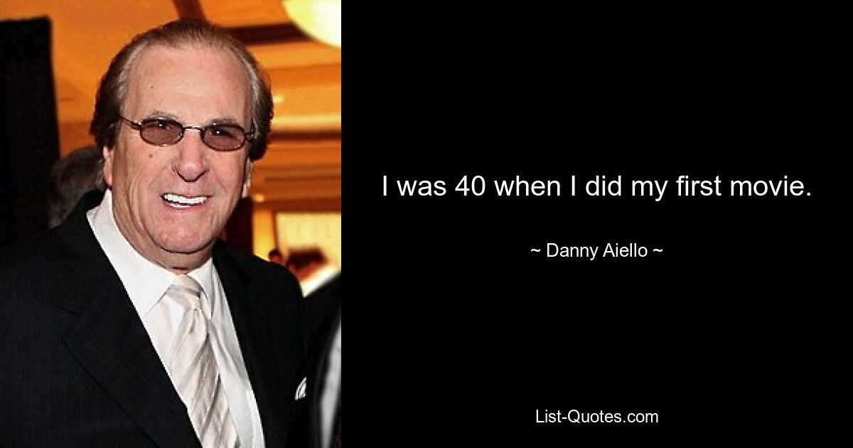 I was 40 when I did my first movie. — © Danny Aiello