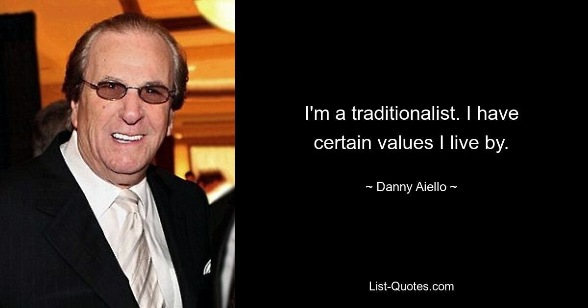 I'm a traditionalist. I have certain values I live by. — © Danny Aiello