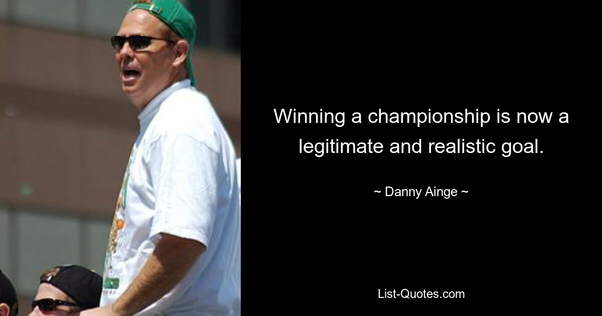 Winning a championship is now a legitimate and realistic goal. — © Danny Ainge