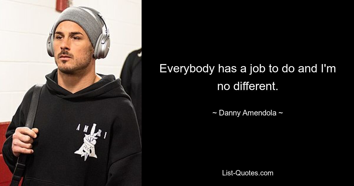 Everybody has a job to do and I'm no different. — © Danny Amendola