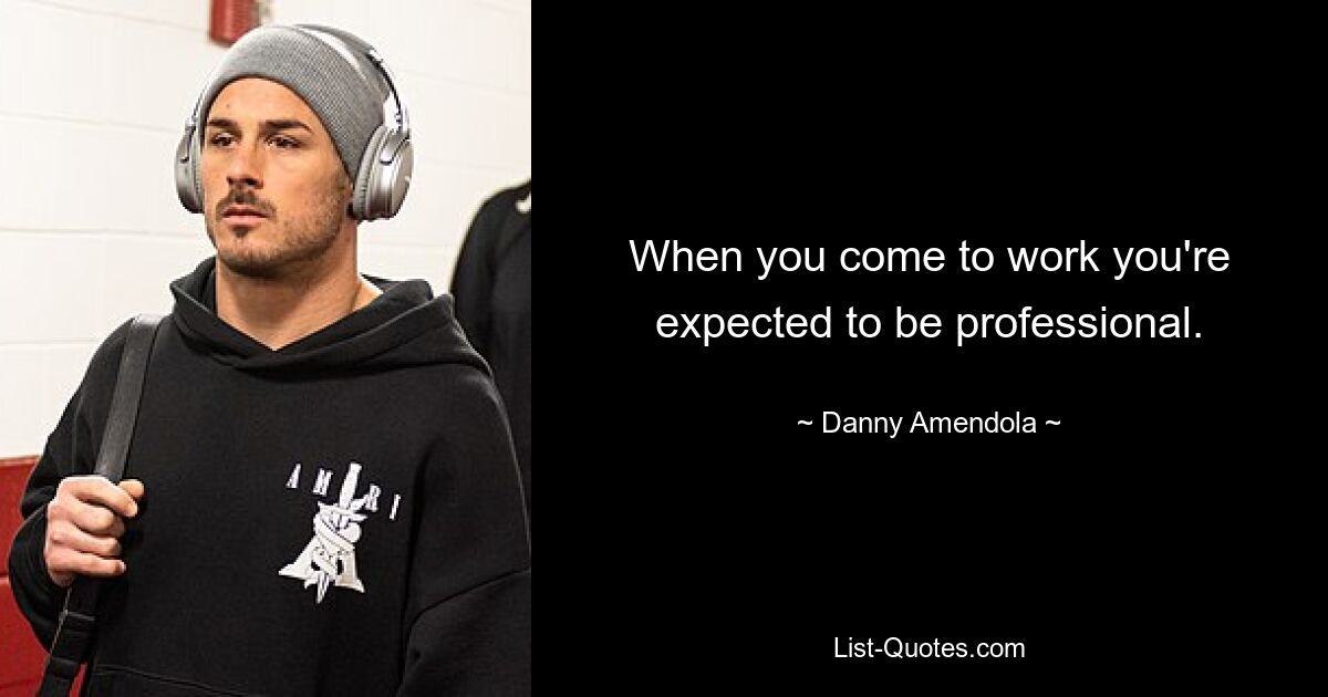 When you come to work you're expected to be professional. — © Danny Amendola