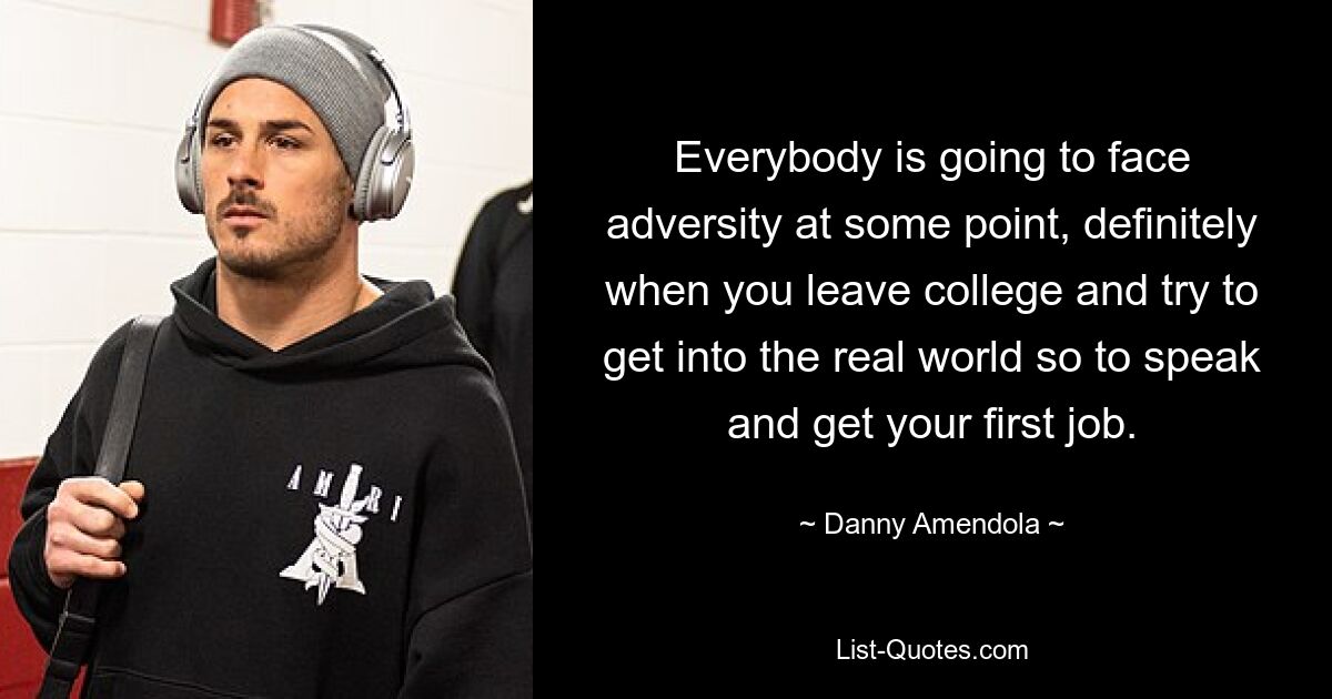 Everybody is going to face adversity at some point, definitely when you leave college and try to get into the real world so to speak and get your first job. — © Danny Amendola