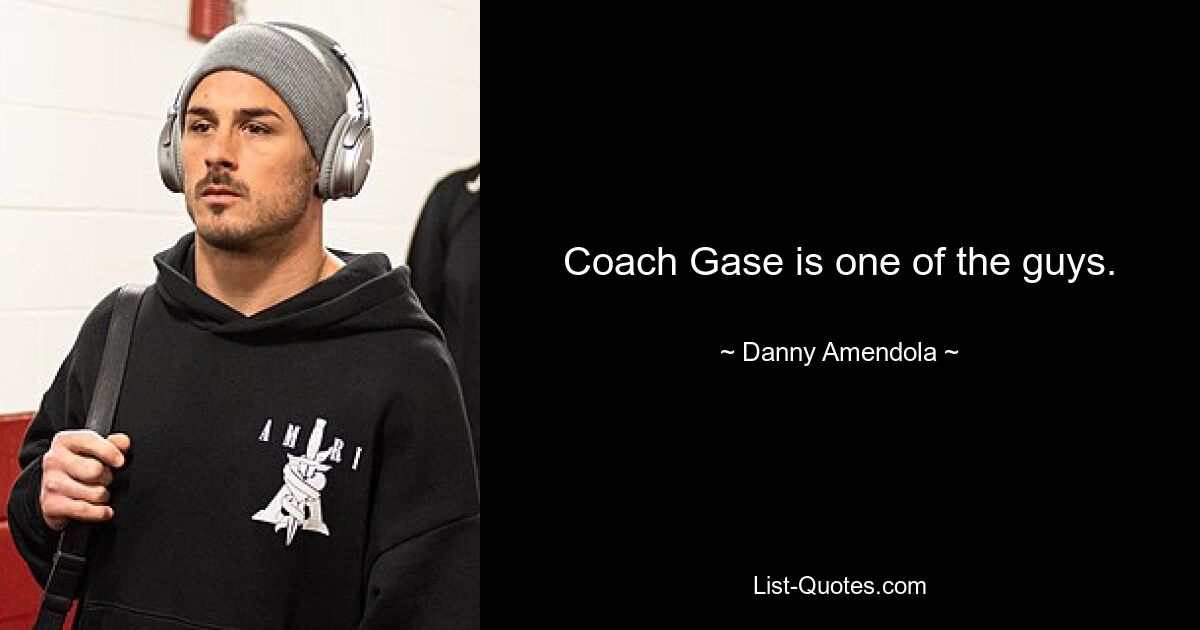 Coach Gase is one of the guys. — © Danny Amendola