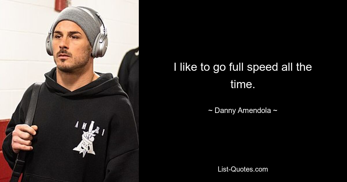 I like to go full speed all the time. — © Danny Amendola