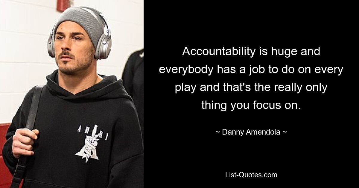 Accountability is huge and everybody has a job to do on every play and that's the really only thing you focus on. — © Danny Amendola