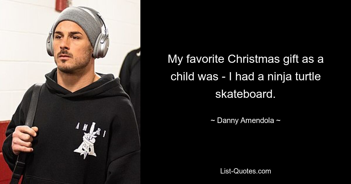 My favorite Christmas gift as a child was - I had a ninja turtle skateboard. — © Danny Amendola