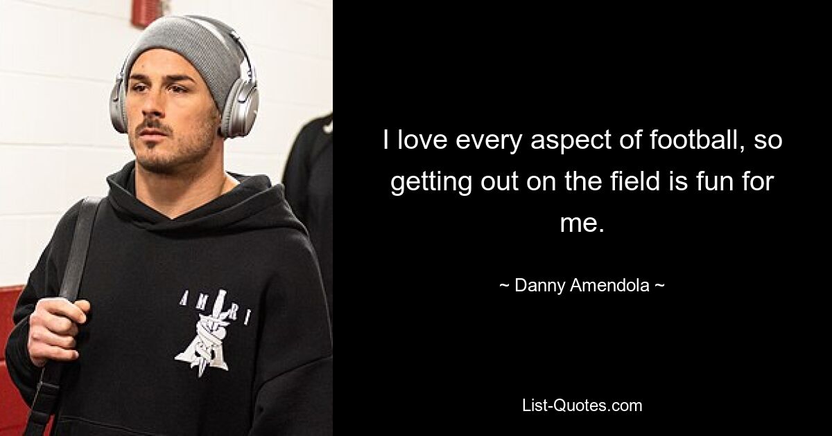 I love every aspect of football, so getting out on the field is fun for me. — © Danny Amendola