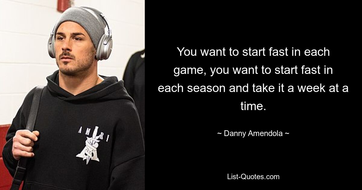 You want to start fast in each game, you want to start fast in each season and take it a week at a time. — © Danny Amendola