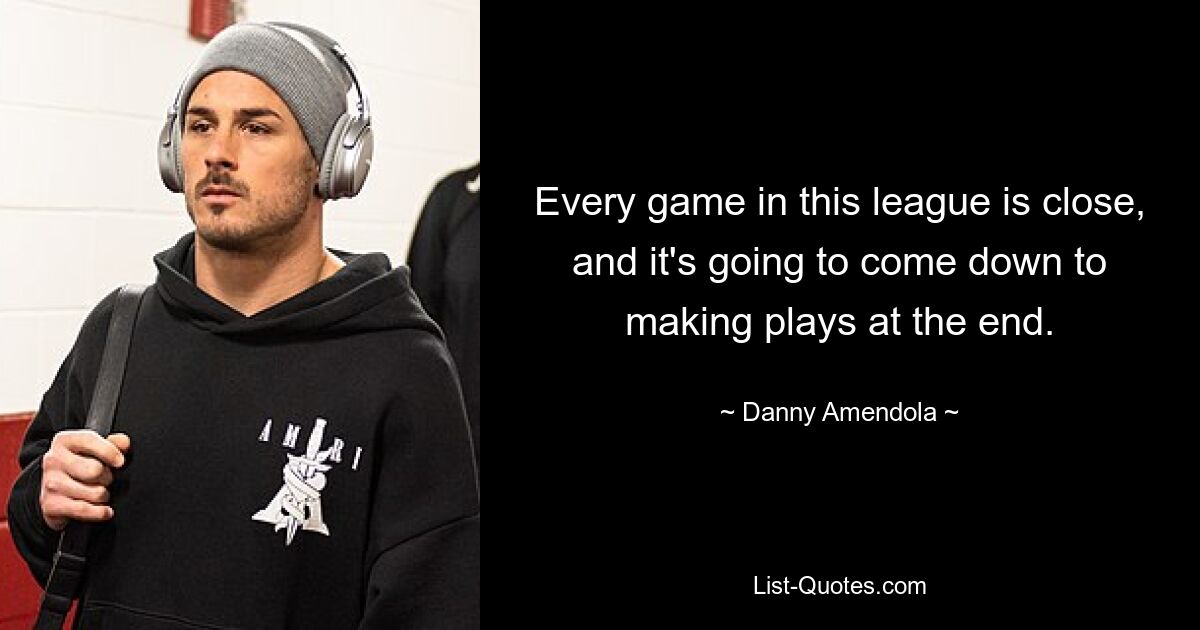 Every game in this league is close, and it's going to come down to making plays at the end. — © Danny Amendola