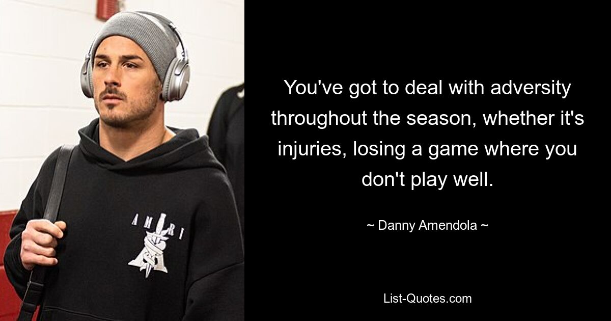 You've got to deal with adversity throughout the season, whether it's injuries, losing a game where you don't play well. — © Danny Amendola