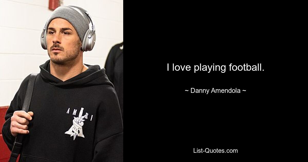 I love playing football. — © Danny Amendola