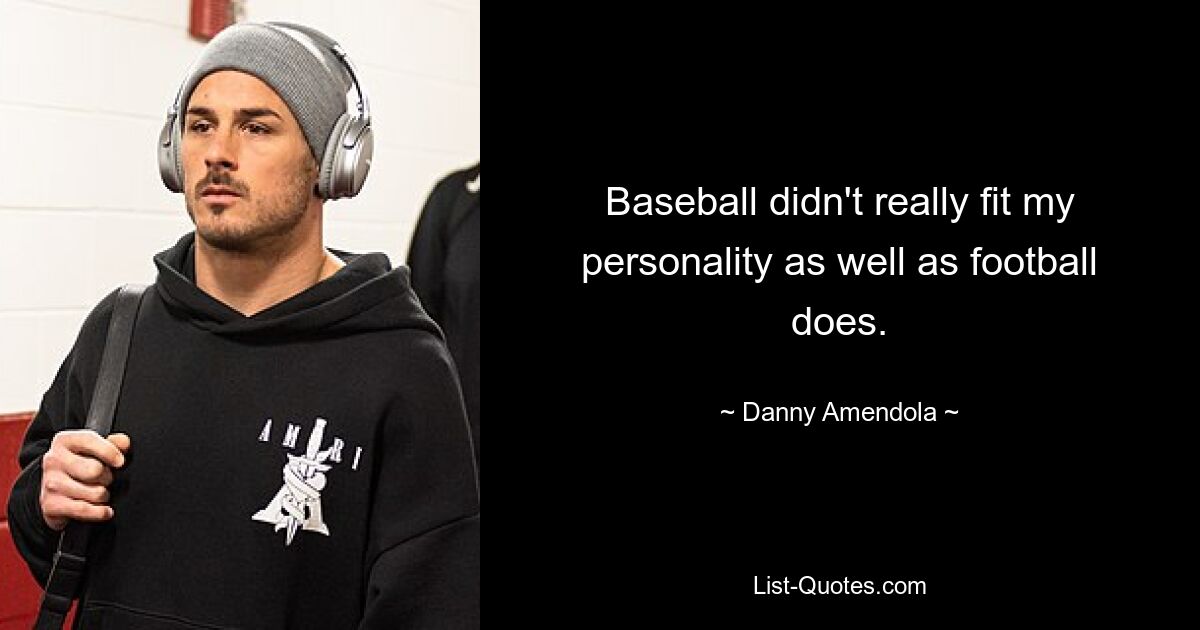 Baseball didn't really fit my personality as well as football does. — © Danny Amendola