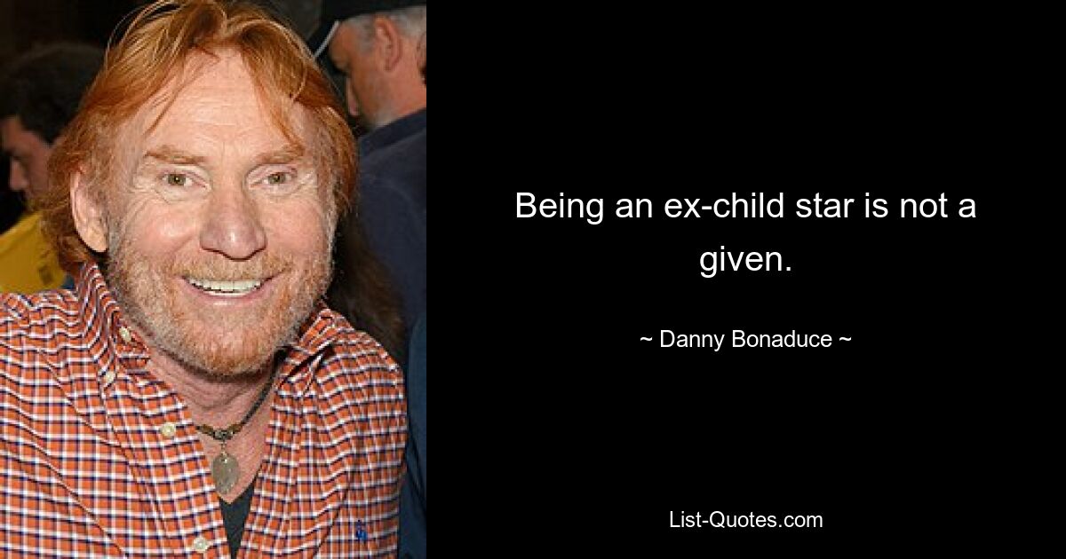 Being an ex-child star is not a given. — © Danny Bonaduce