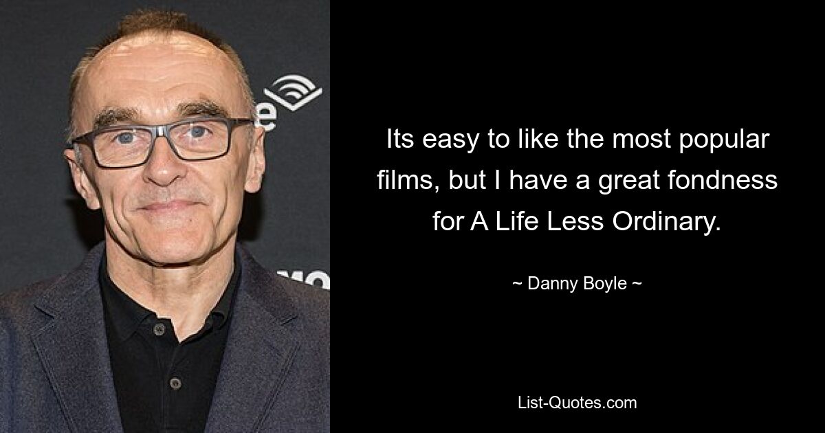 Its easy to like the most popular films, but I have a great fondness for A Life Less Ordinary. — © Danny Boyle