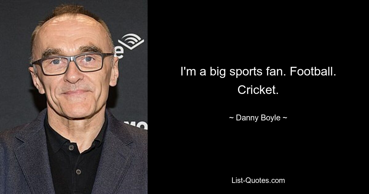 I'm a big sports fan. Football. Cricket. — © Danny Boyle