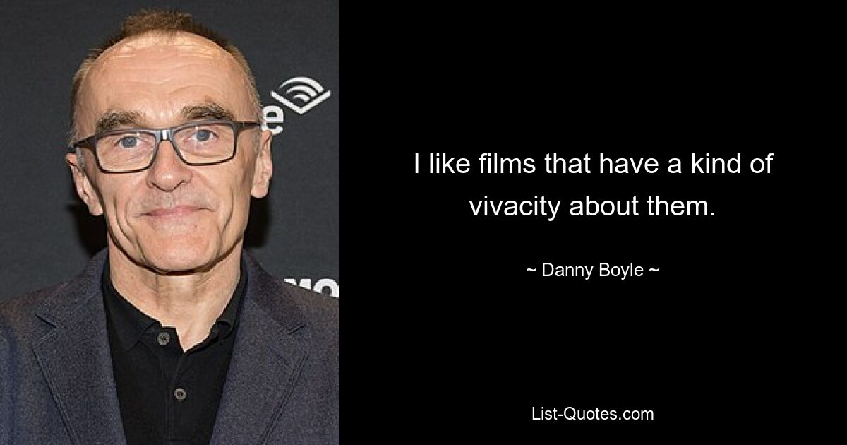 I like films that have a kind of vivacity about them. — © Danny Boyle