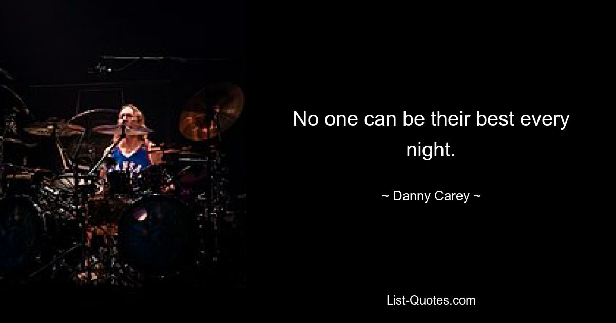 No one can be their best every night. — © Danny Carey