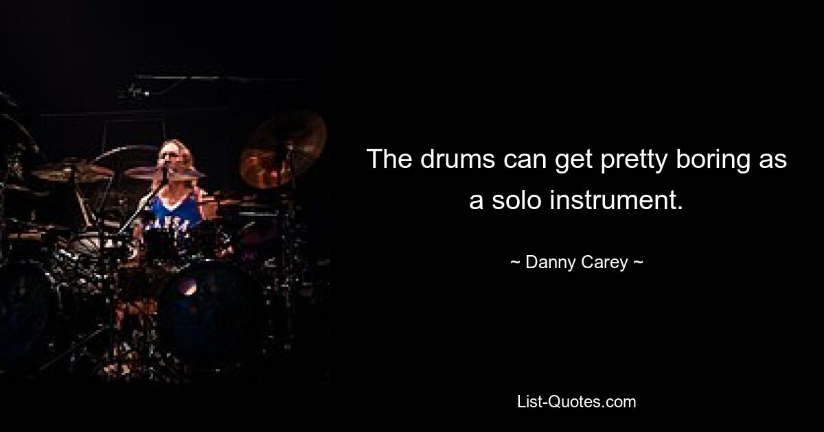 The drums can get pretty boring as a solo instrument. — © Danny Carey