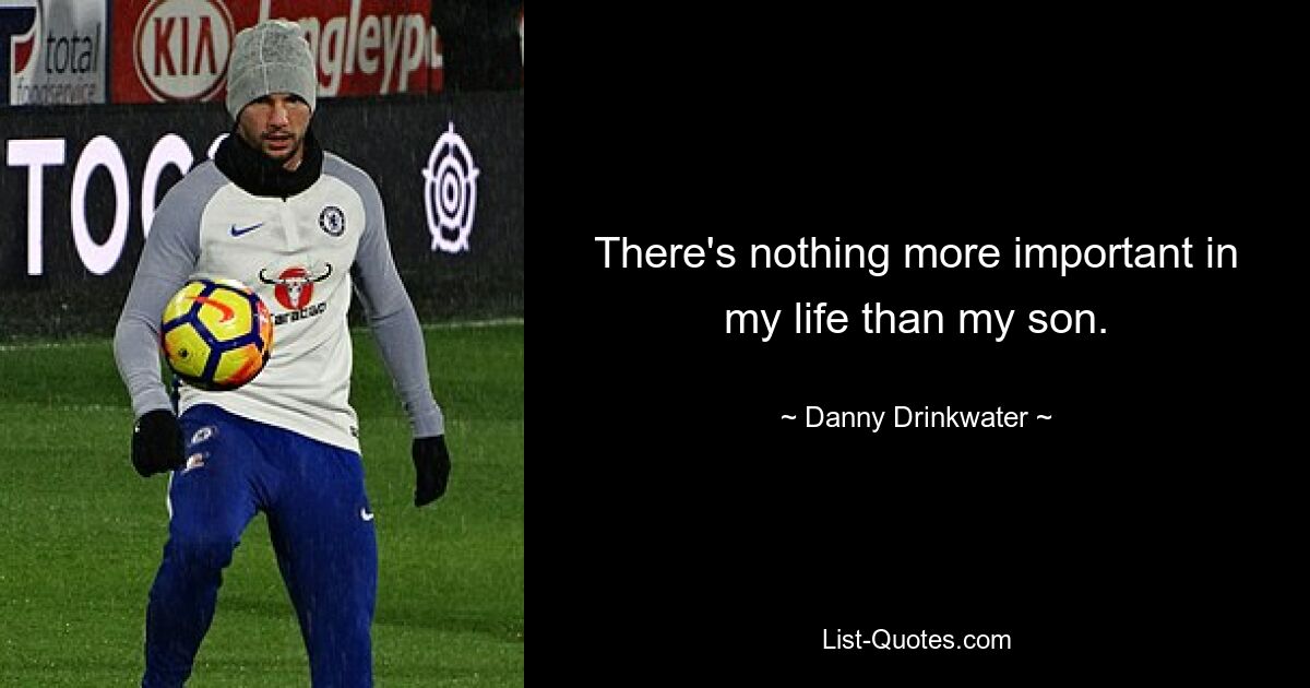 There's nothing more important in my life than my son. — © Danny Drinkwater