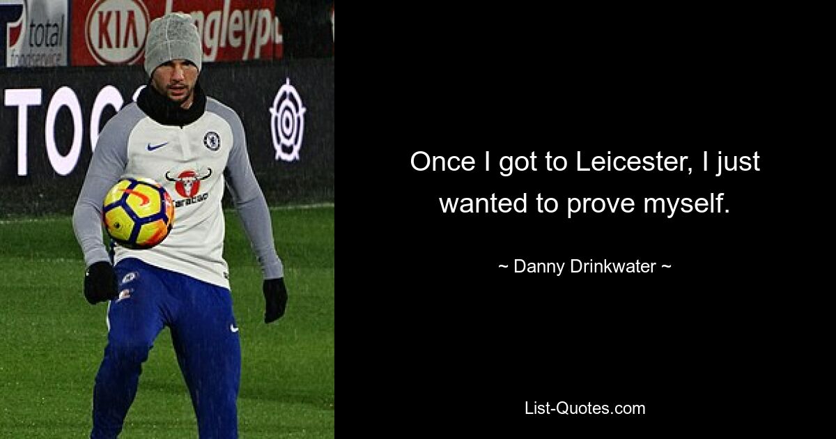 Once I got to Leicester, I just wanted to prove myself. — © Danny Drinkwater