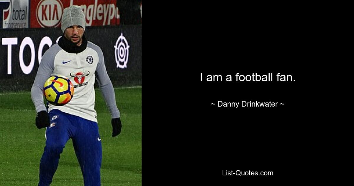 I am a football fan. — © Danny Drinkwater