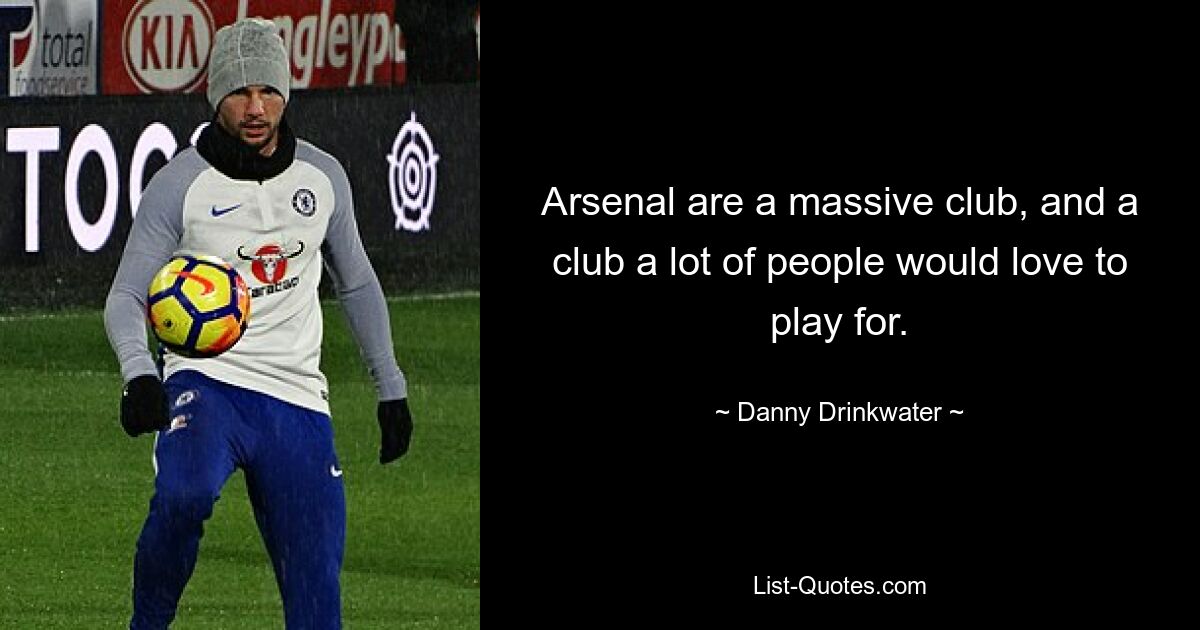 Arsenal are a massive club, and a club a lot of people would love to play for. — © Danny Drinkwater