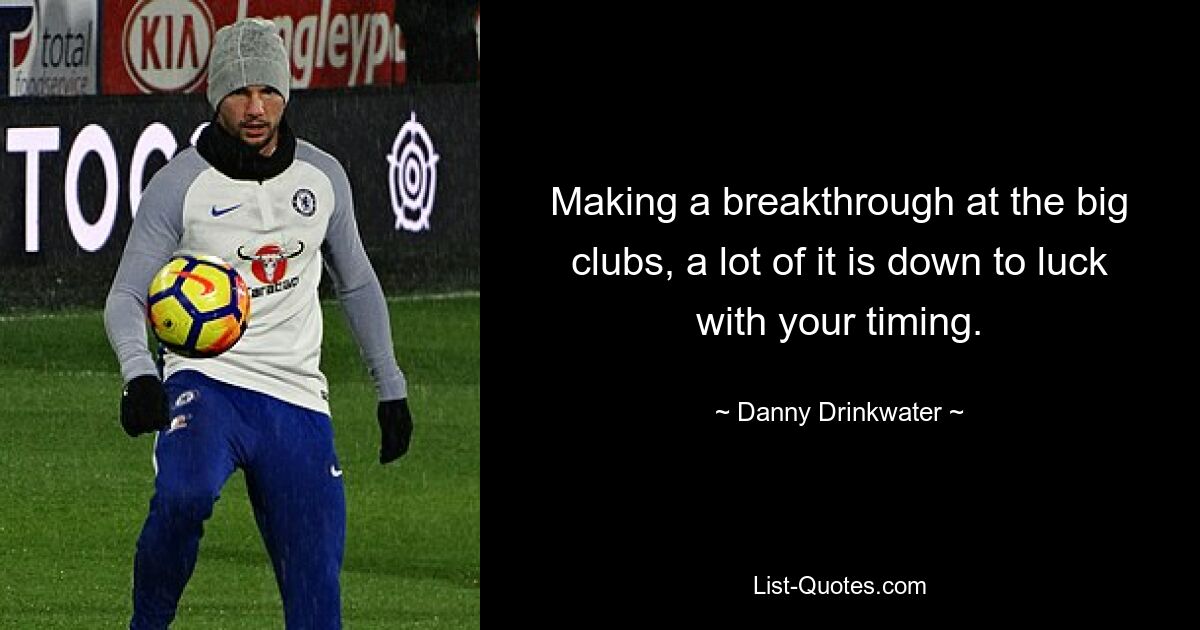 Making a breakthrough at the big clubs, a lot of it is down to luck with your timing. — © Danny Drinkwater