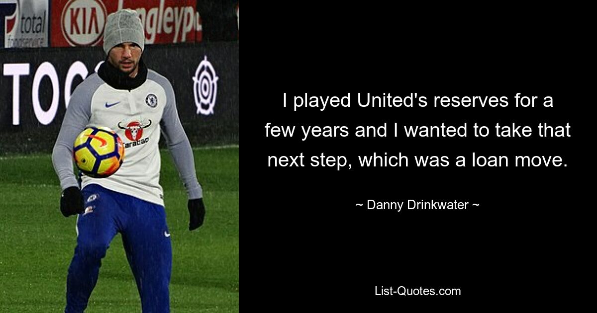 I played United's reserves for a few years and I wanted to take that next step, which was a loan move. — © Danny Drinkwater