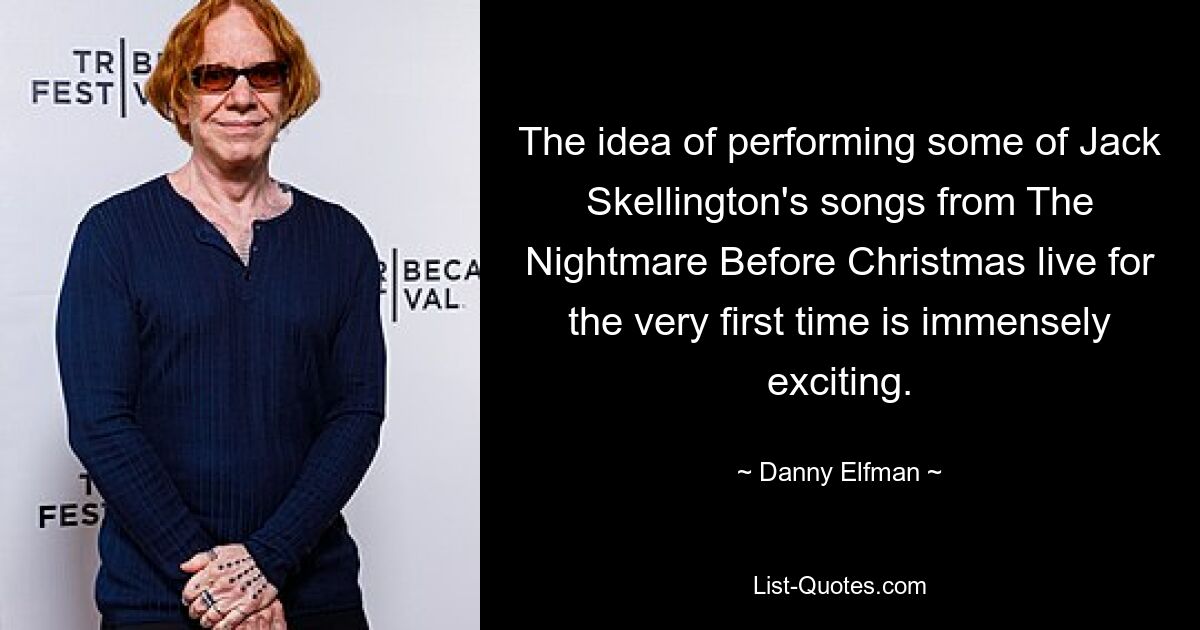 The idea of performing some of Jack Skellington's songs from The Nightmare Before Christmas live for the very first time is immensely exciting. — © Danny Elfman