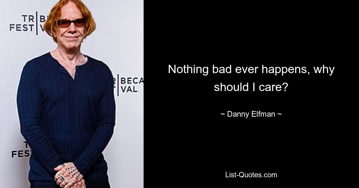 Nothing bad ever happens, why should I care? — © Danny Elfman