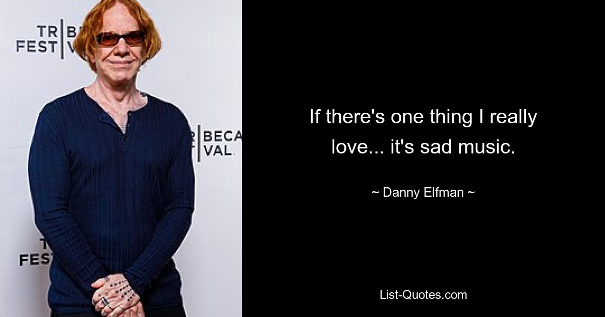 If there's one thing I really love... it's sad music. — © Danny Elfman