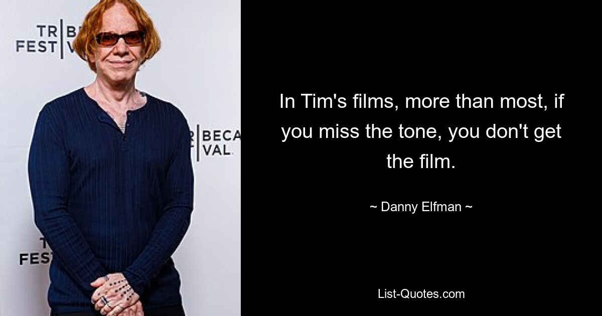 In Tim's films, more than most, if you miss the tone, you don't get the film. — © Danny Elfman