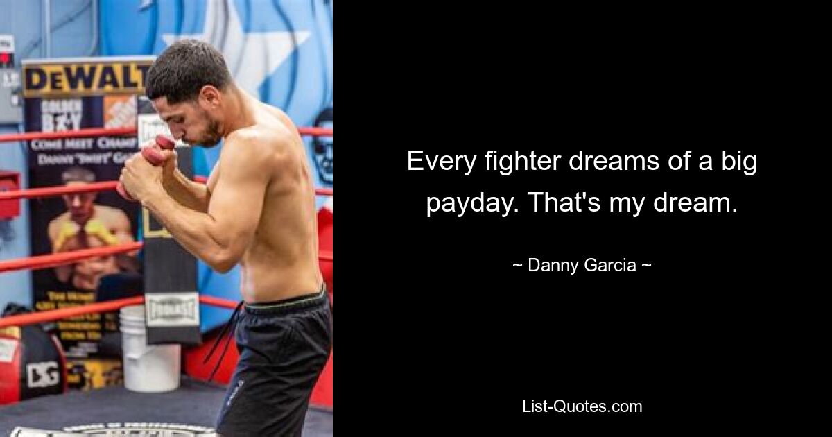 Every fighter dreams of a big payday. That's my dream. — © Danny Garcia