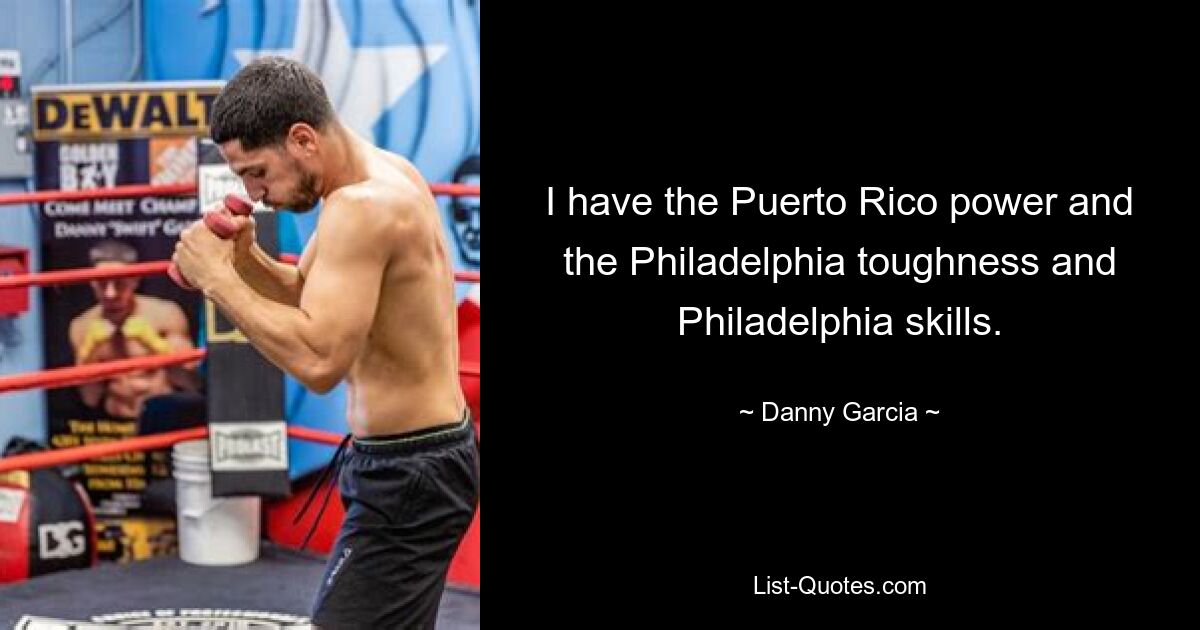 I have the Puerto Rico power and the Philadelphia toughness and Philadelphia skills. — © Danny Garcia