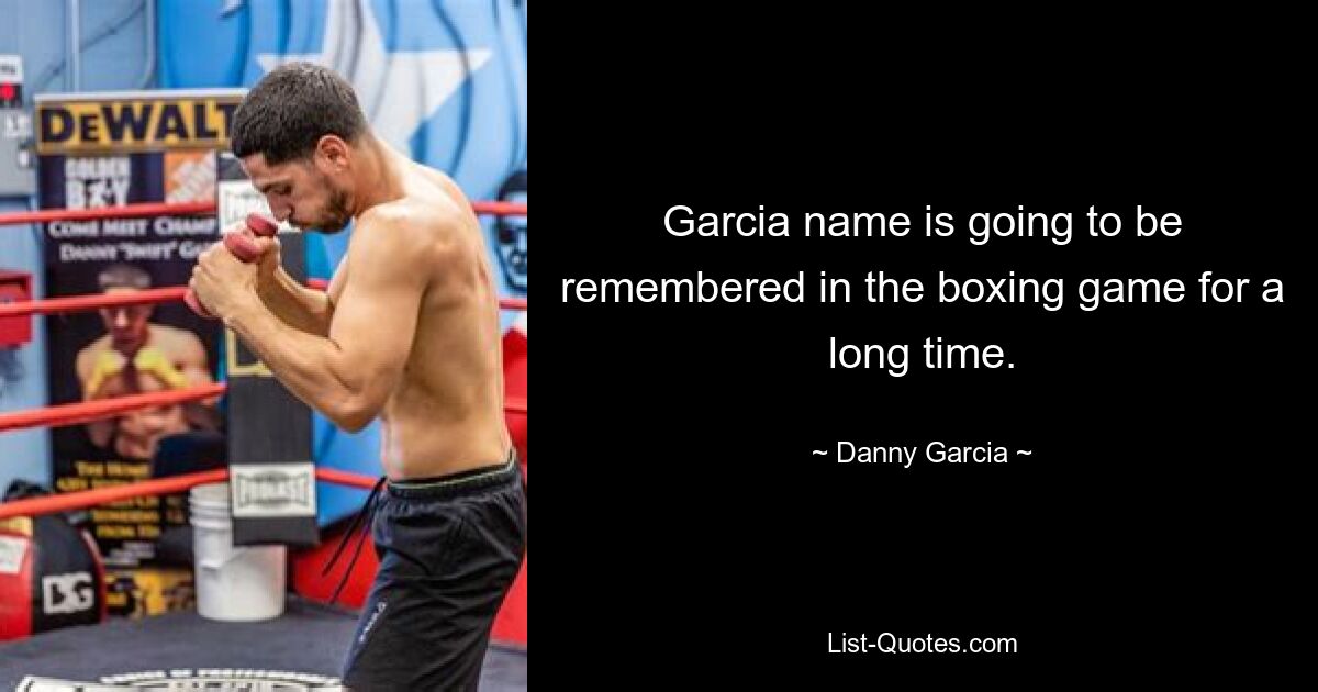 Garcia name is going to be remembered in the boxing game for a long time. — © Danny Garcia