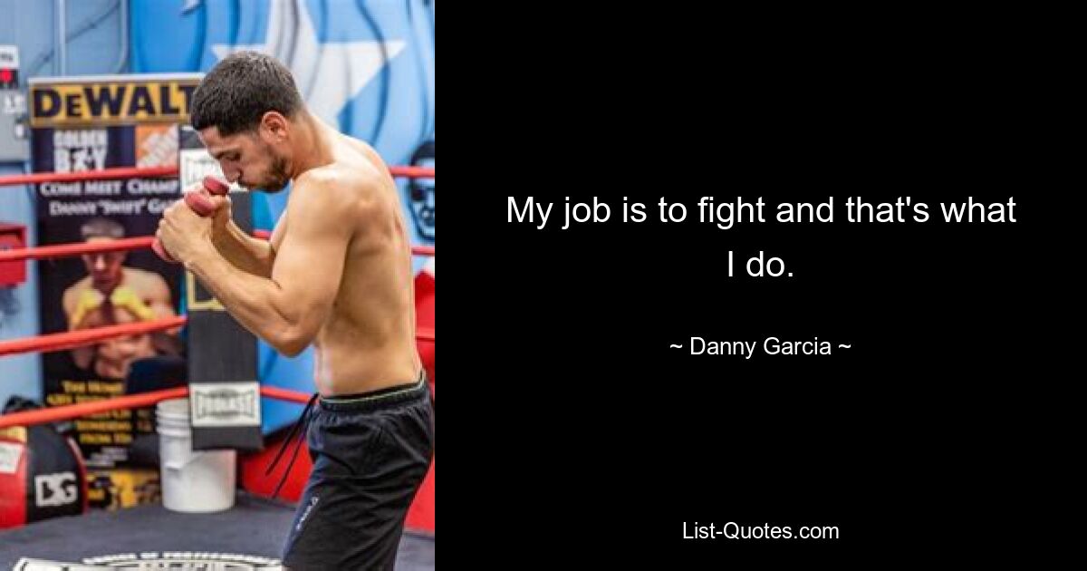 My job is to fight and that's what I do. — © Danny Garcia