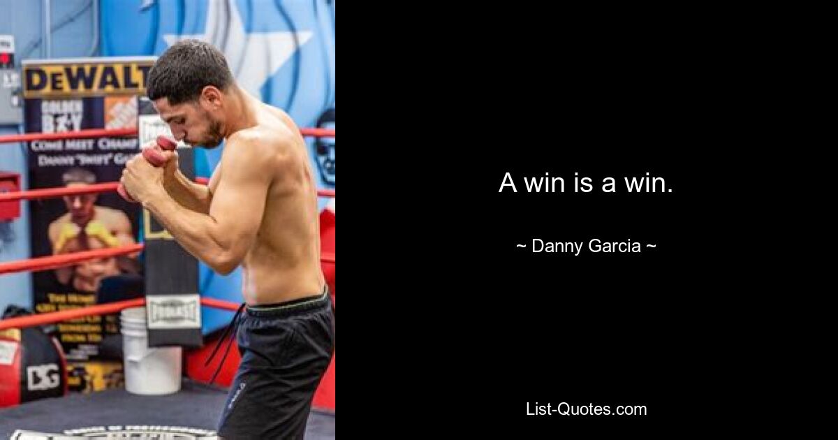 A win is a win. — © Danny Garcia