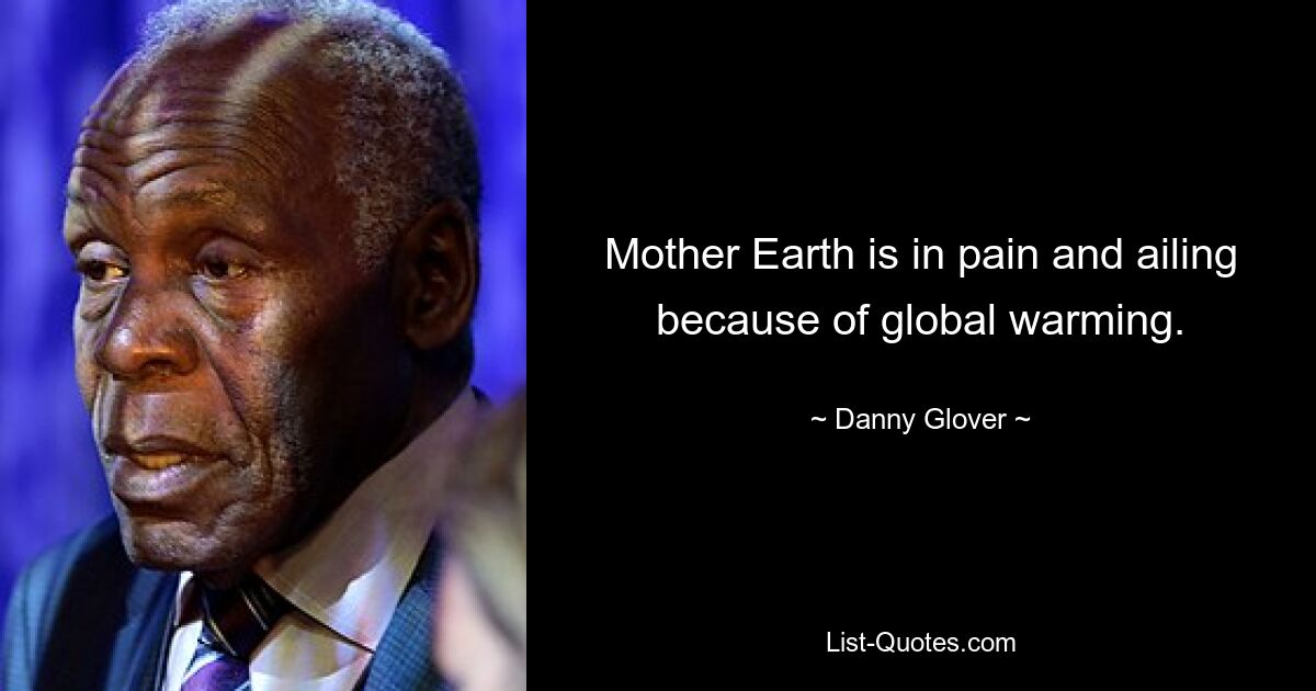 Mother Earth is in pain and ailing because of global warming. — © Danny Glover