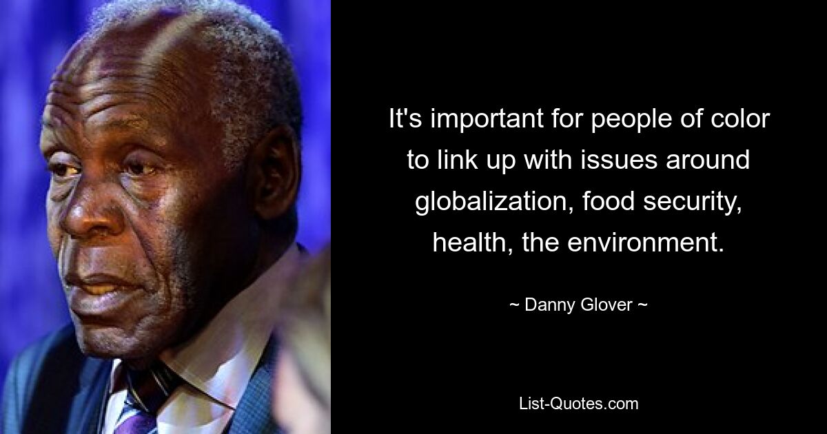 It's important for people of color to link up with issues around globalization, food security, health, the environment. — © Danny Glover