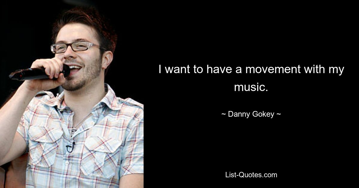 I want to have a movement with my music. — © Danny Gokey