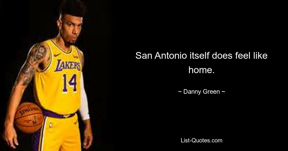 San Antonio itself does feel like home. — © Danny Green