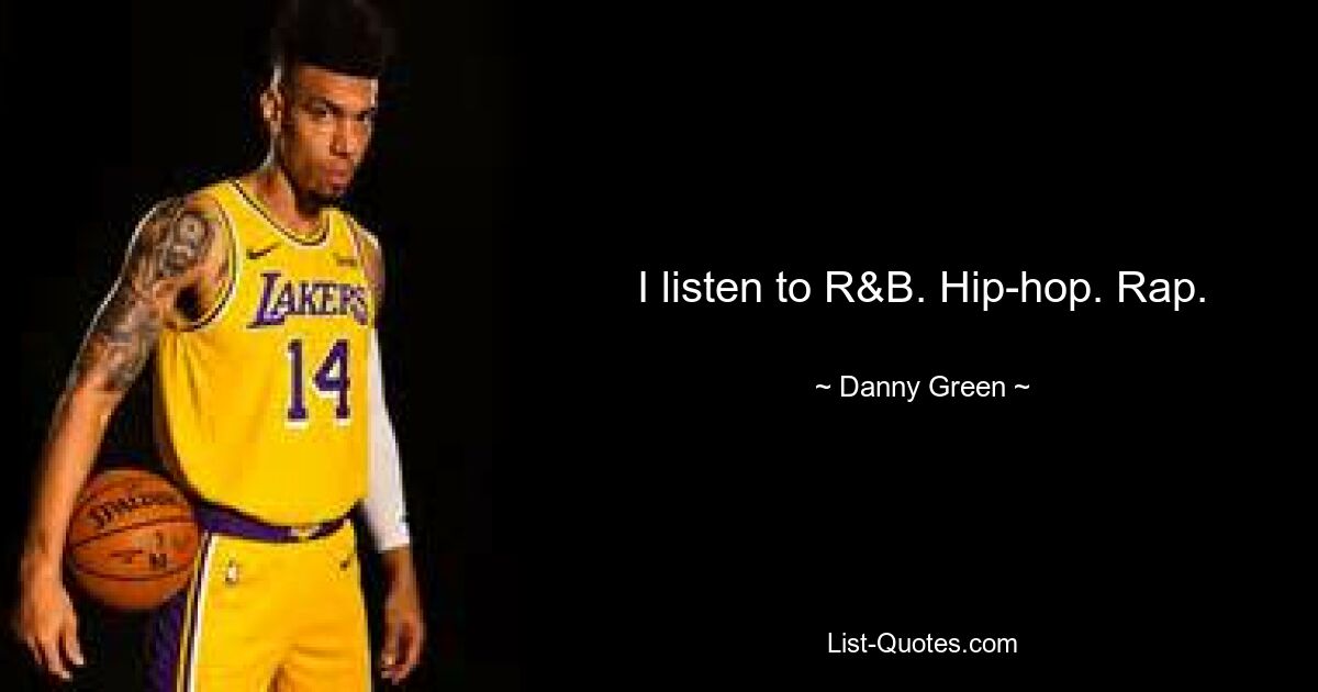 I listen to R&B. Hip-hop. Rap. — © Danny Green