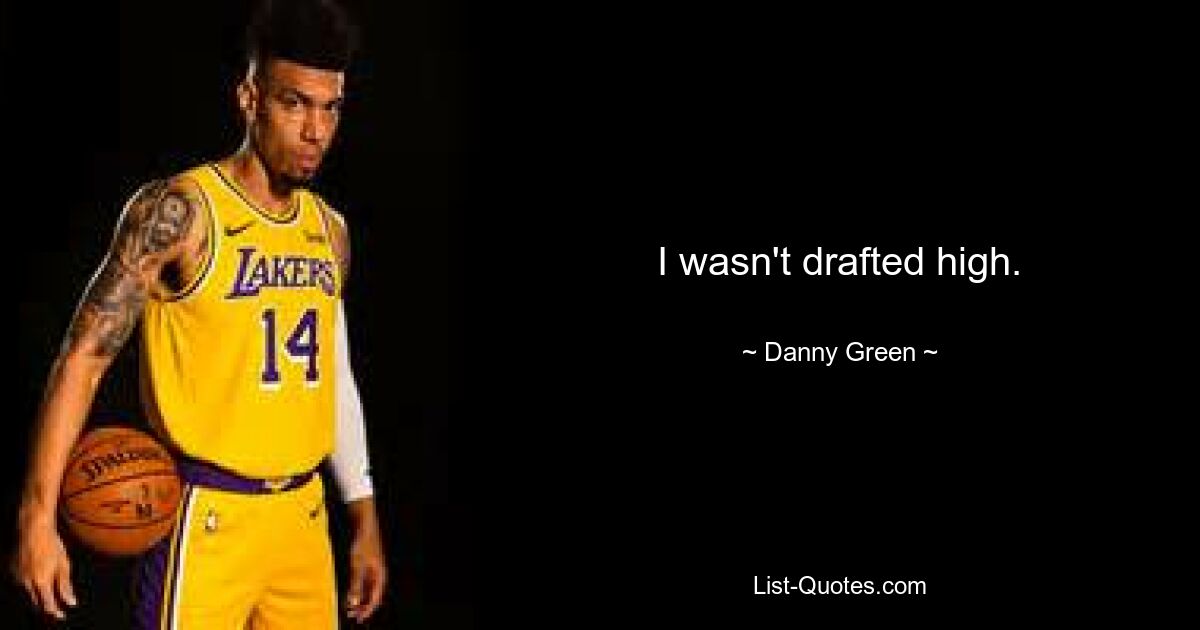 I wasn't drafted high. — © Danny Green