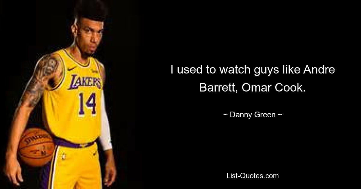 I used to watch guys like Andre Barrett, Omar Cook. — © Danny Green